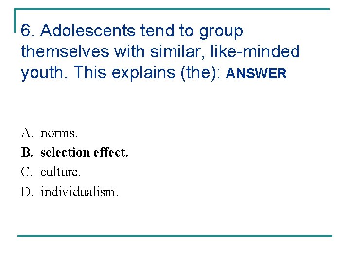 6. Adolescents tend to group themselves with similar, like-minded youth. This explains (the): ANSWER