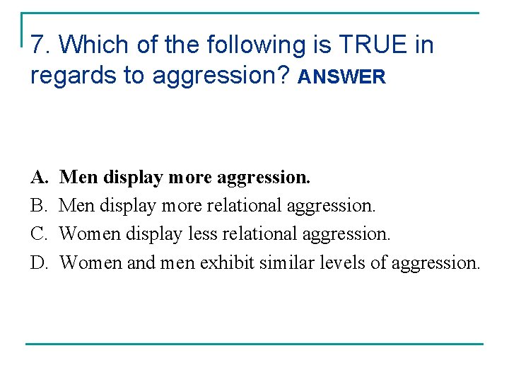 7. Which of the following is TRUE in regards to aggression? ANSWER A. B.