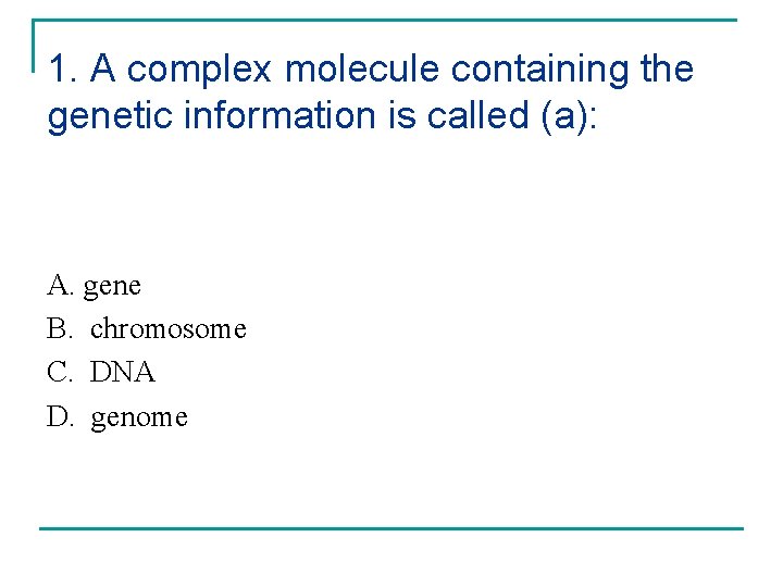 1. A complex molecule containing the genetic information is called (a): A. gene B.