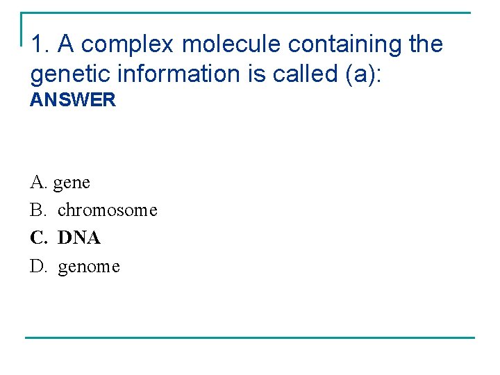 1. A complex molecule containing the genetic information is called (a): ANSWER A. gene