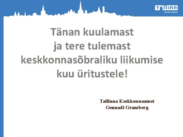 Tänan kuulamast ja tere tulemast keskkonnasõbraliku liikumise kuu üritustele! Tallinna Keskkonnaamet Gennadi Gramberg 