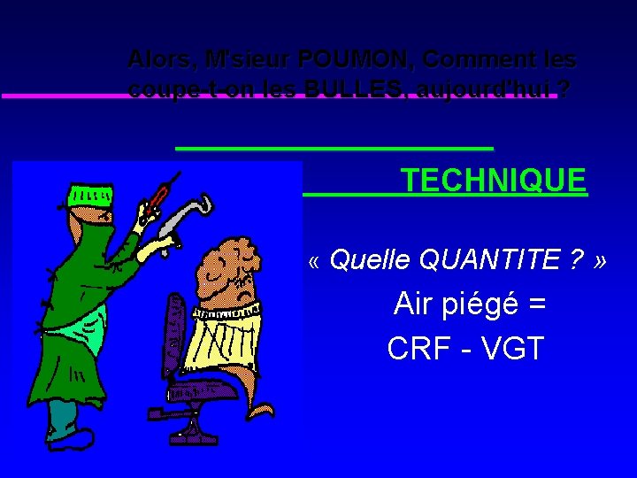 Alors, M'sieur POUMON, Comment les coupe-t-on les BULLES, aujourd'hui ? TECHNIQUE « Quelle QUANTITE