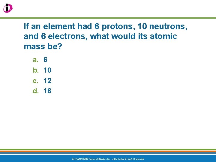 If an element had 6 protons, 10 neutrons, and 6 electrons, what would its