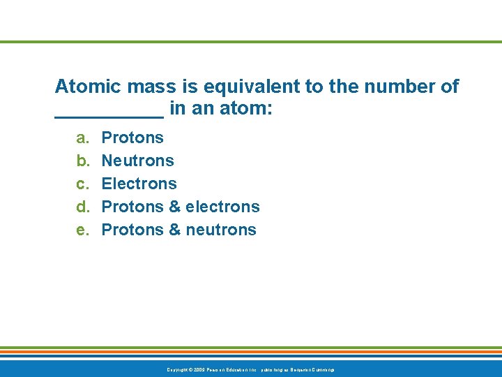 Atomic mass is equivalent to the number of _____ in an atom: a. b.