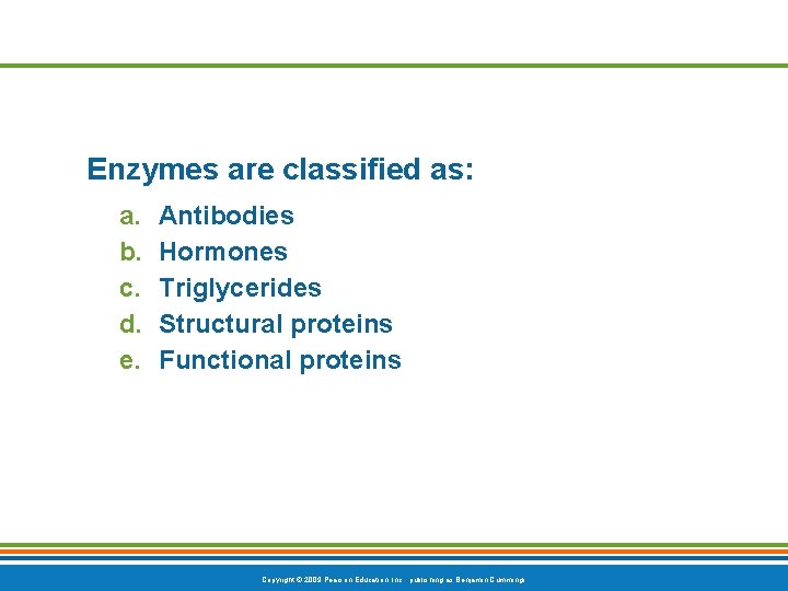 Enzymes are classified as: a. b. c. d. e. Antibodies Hormones Triglycerides Structural proteins