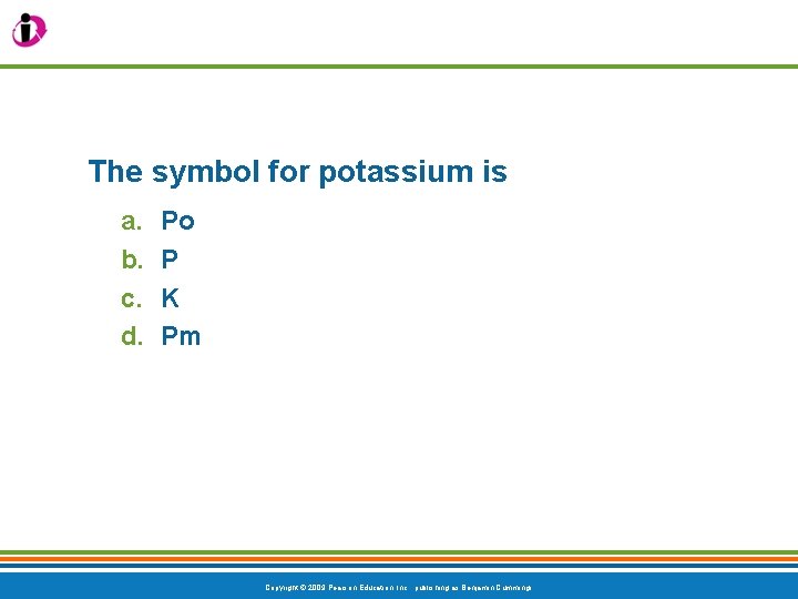 The symbol for potassium is a. b. c. d. Po P K Pm Copyright