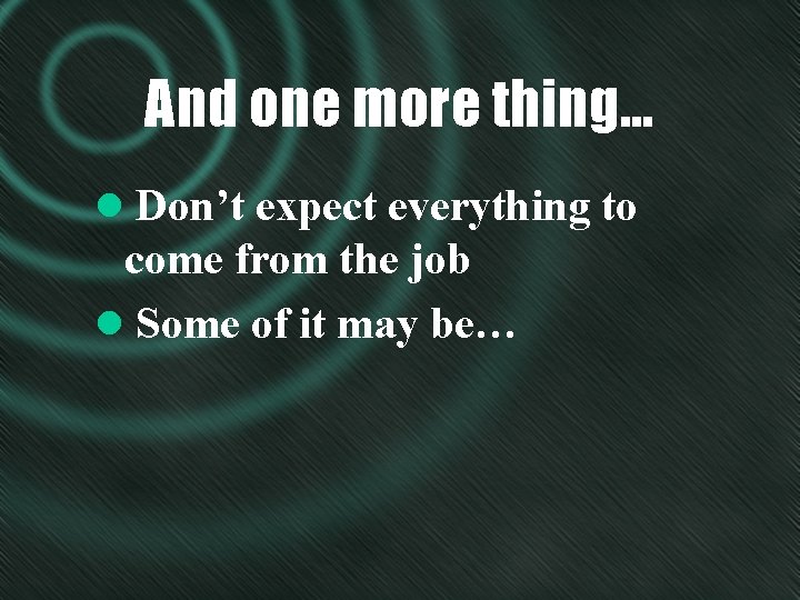 And one more thing… l Don’t expect everything to come from the job l