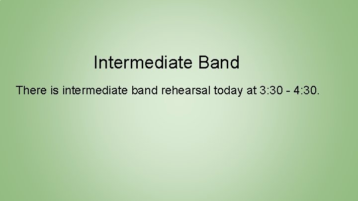 Intermediate Band There is intermediate band rehearsal today at 3: 30 - 4: 30.