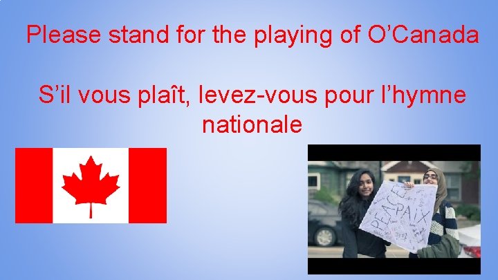 Please stand for the playing of O’Canada S’il vous plaît, levez-vous pour l’hymne nationale
