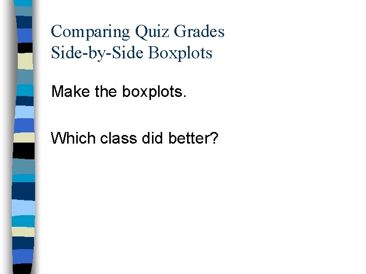 Comparing Quiz Grades Side-by-Side Boxplots Make the boxplots. Which class did better? 