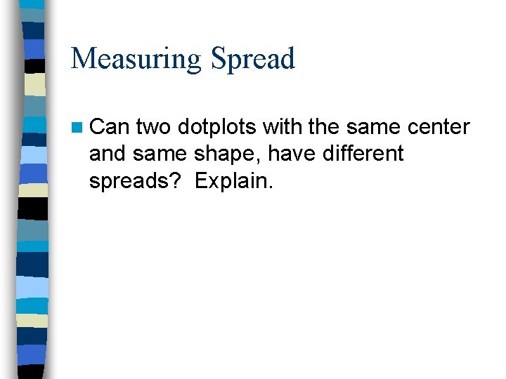 Measuring Spread n Can two dotplots with the same center and same shape, have
