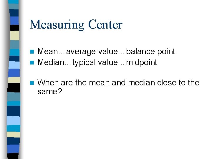 Measuring Center Mean…average value…balance point n Median…typical value…midpoint n n When are the mean