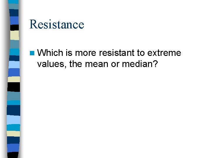 Resistance n Which is more resistant to extreme values, the mean or median? 