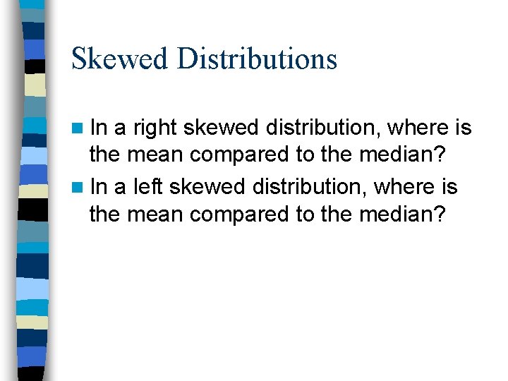 Skewed Distributions n In a right skewed distribution, where is the mean compared to