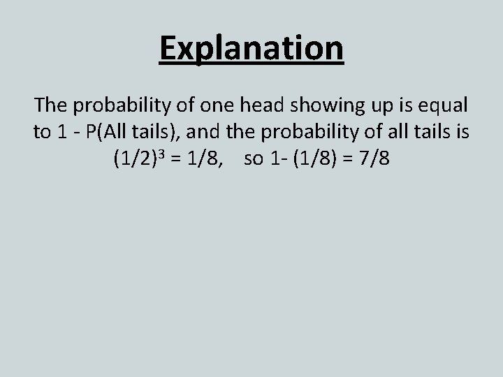 Explanation The probability of one head showing up is equal to 1 - P(All