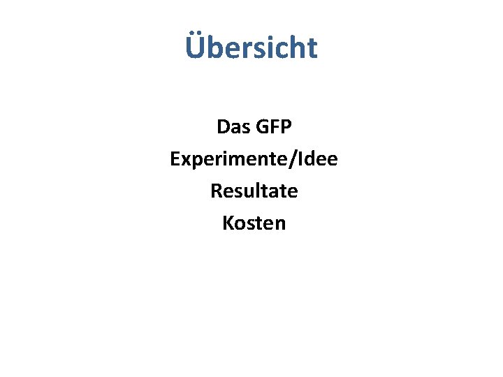 Übersicht Das GFP Experimente/Idee Resultate Kosten 