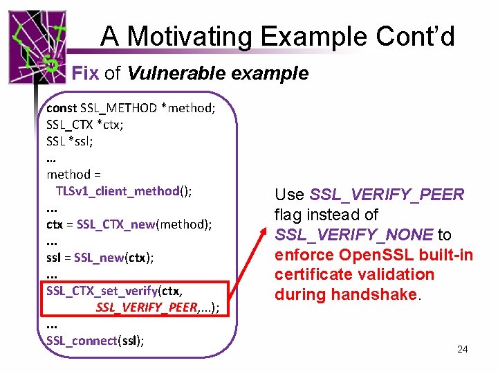A Motivating Example Cont’d Fix of Vulnerable example const SSL_METHOD *method; SSL_CTX *ctx; SSL