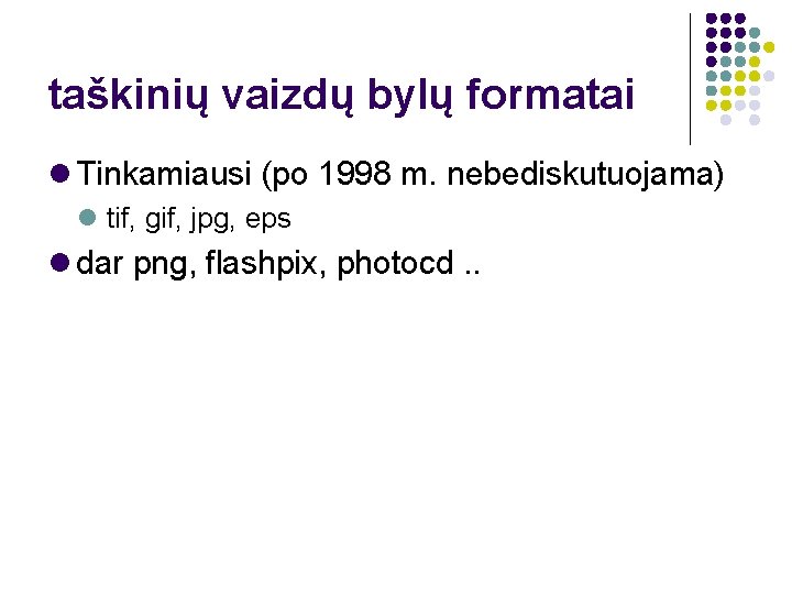 taškinių vaizdų bylų formatai Tinkamiausi (po 1998 m. nebediskutuojama) tif, gif, jpg, eps dar