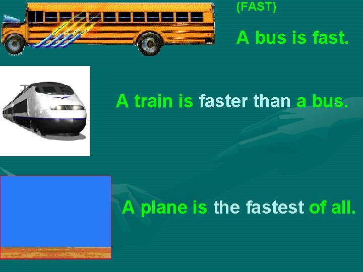 (FAST) A bus is fast. A train is faster than a bus. A plane