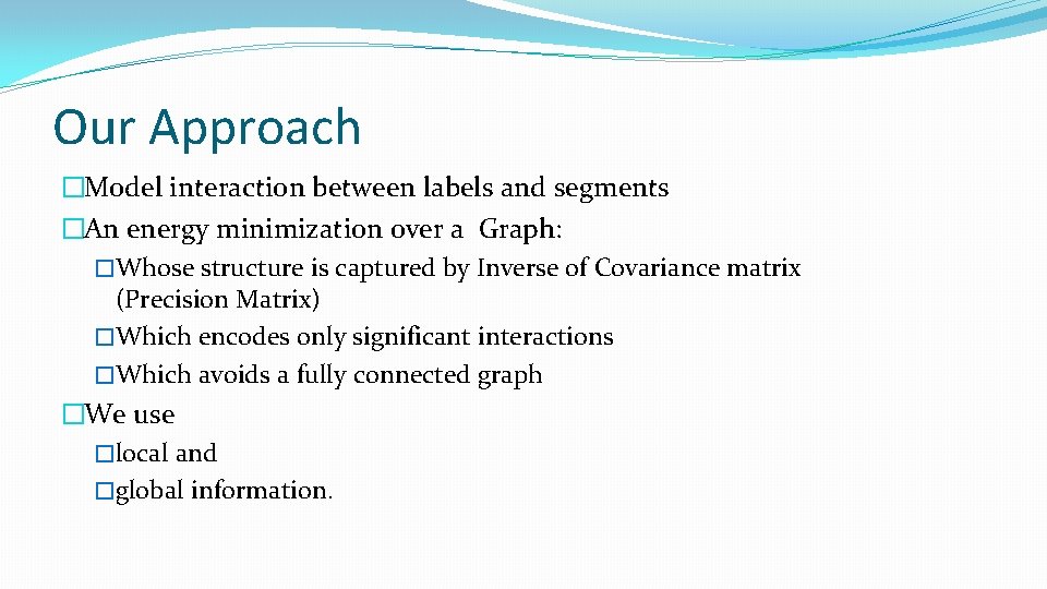 Our Approach �Model interaction between labels and segments �An energy minimization over a Graph: