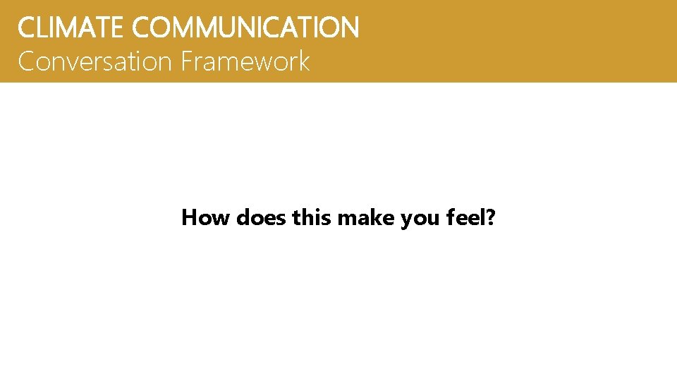 CLIMATE COMMUNICATION Conversation Framework How does this make you feel? 