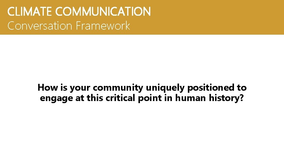 CLIMATE COMMUNICATION Conversation Framework How is your community uniquely positioned to engage at this