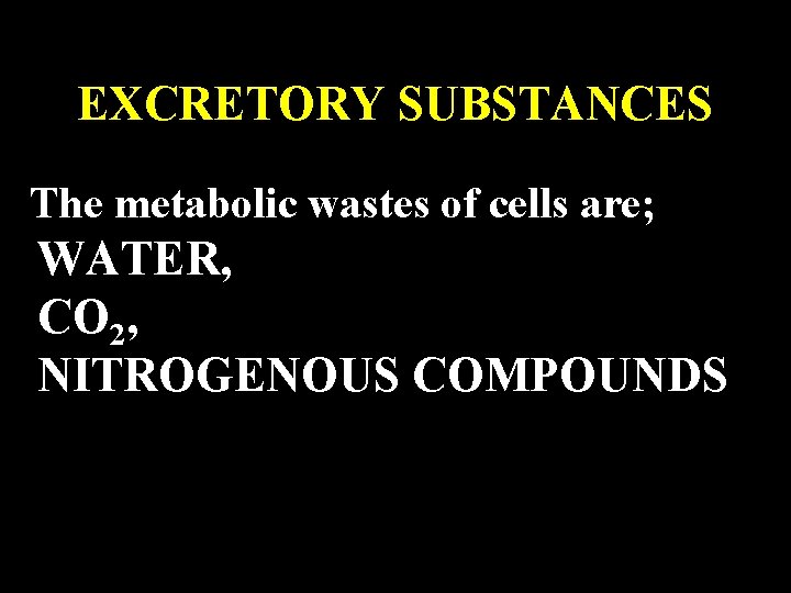 EXCRETORY SUBSTANCES The metabolic wastes of cells are; WATER, CO 2, NITROGENOUS COMPOUNDS 