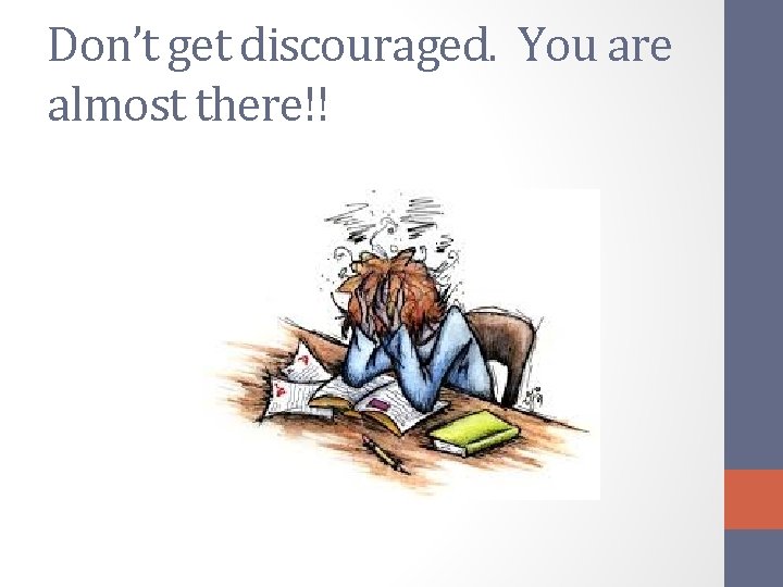 Don’t get discouraged. You are almost there!! 