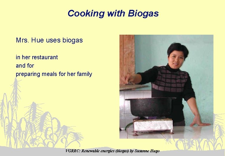 Cooking with Biogas Mrs. Hue uses biogas in her restaurant and for preparing meals