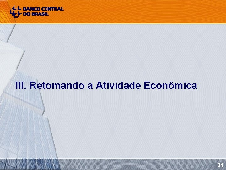 III. Retomando a Atividade Econômica 31 