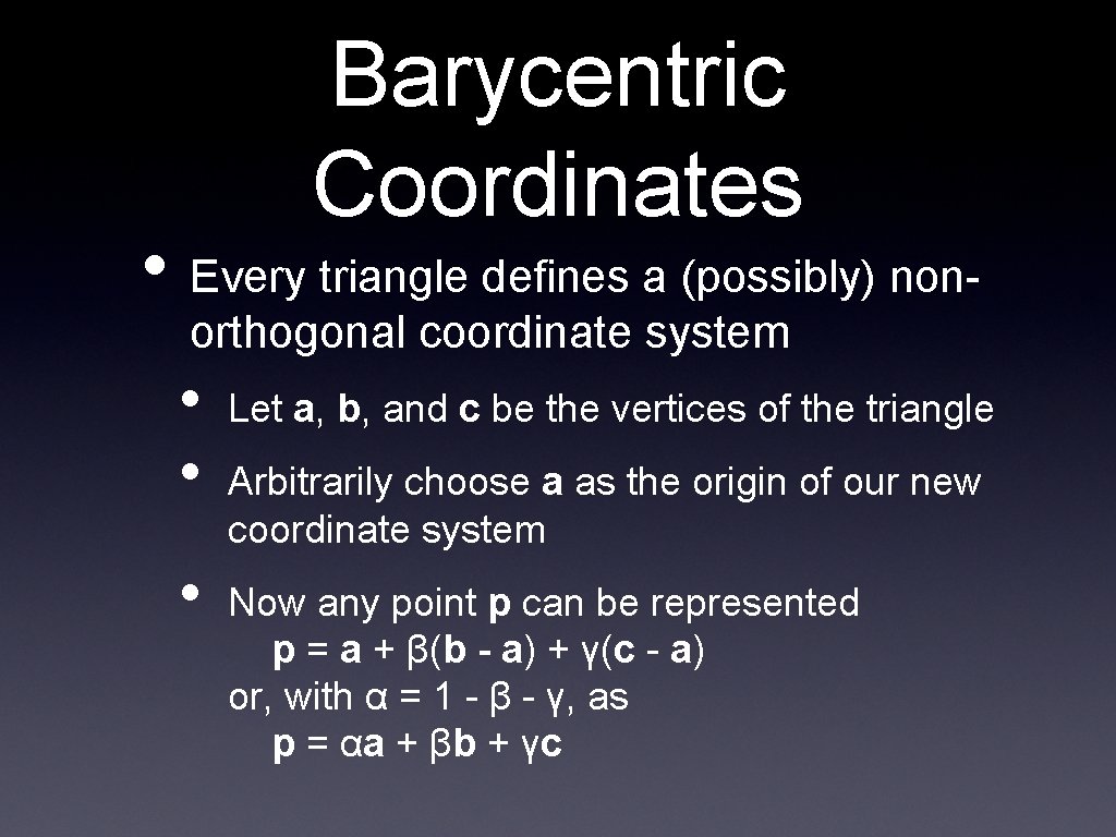 Barycentric Coordinates • Every triangle defines a (possibly) nonorthogonal coordinate system • • •