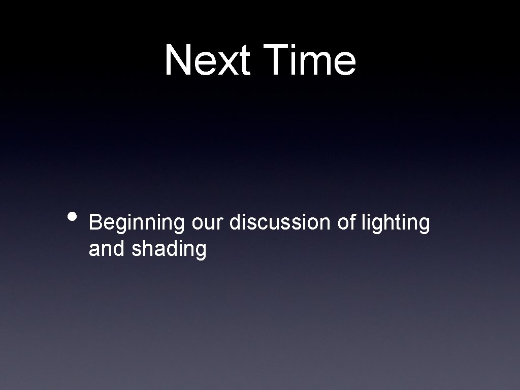 Next Time • Beginning our discussion of lighting and shading 
