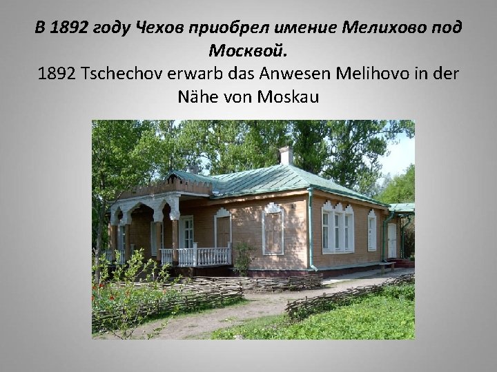 В 1892 году Чехов приобрел имение Мелихово под Москвой. 1892 Tschechov erwarb das Anwesen