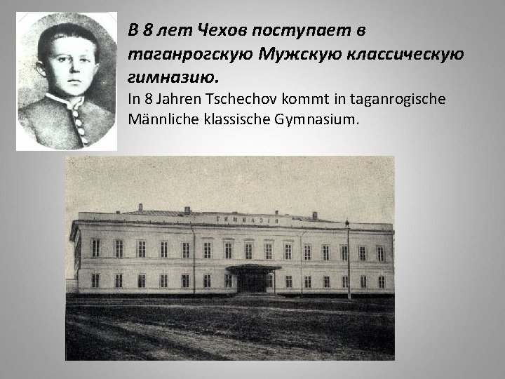 В 8 лет Чехов поступает в таганрогскую Мужскую классическую гимназию. In 8 Jahren Tschechov