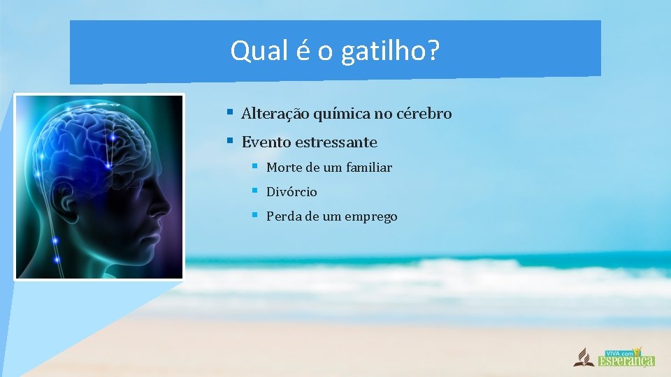 Qual é o gatilho? § Alteração química no cérebro § Evento estressante § Morte