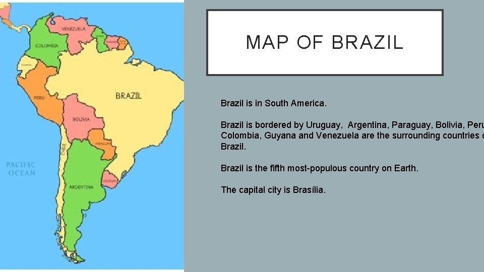 MAP OF BRAZIL Brazil is in South America. Brazil is bordered by Uruguay, Argentina,