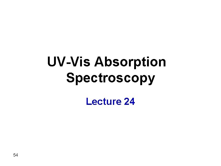 UV-Vis Absorption Spectroscopy Lecture 24 54 