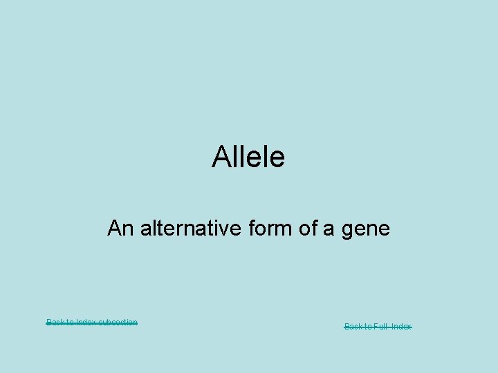 Allele An alternative form of a gene Back to Index subsection Back to Full