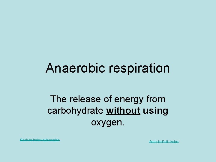 Anaerobic respiration The release of energy from carbohydrate without using oxygen. Back to Index