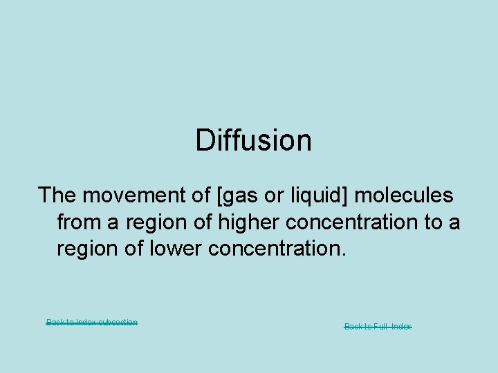 Diffusion The movement of [gas or liquid] molecules from a region of higher concentration