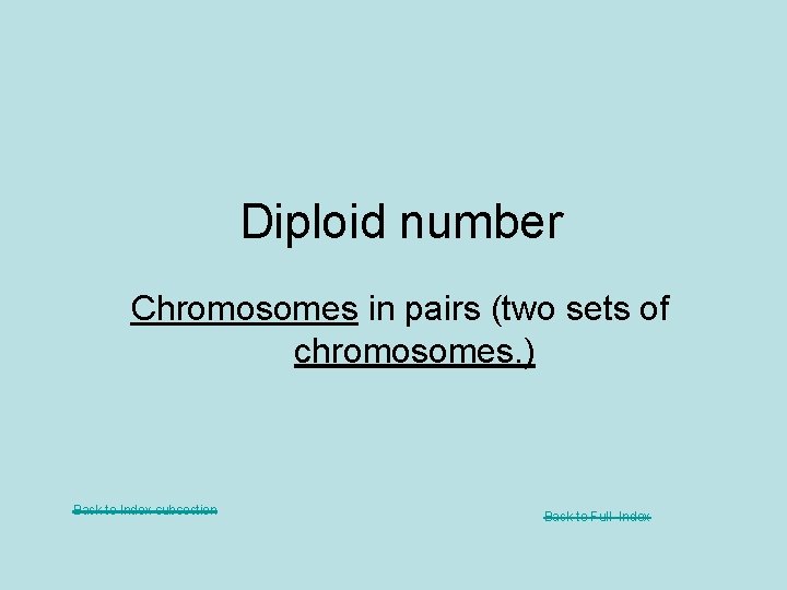 Diploid number Chromosomes in pairs (two sets of chromosomes. ) Back to Index subsection