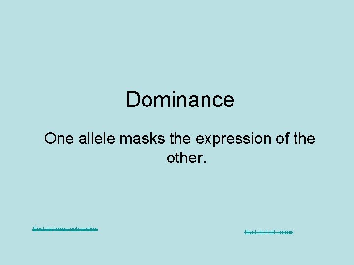 Dominance One allele masks the expression of the other. Back to Index subsection Back