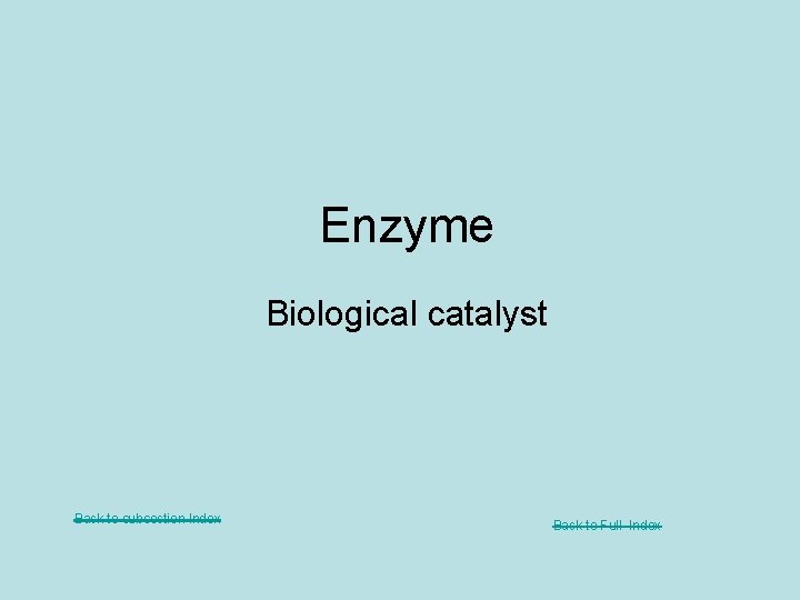 Enzyme Biological catalyst Back to subsection Index Back to Full Index 