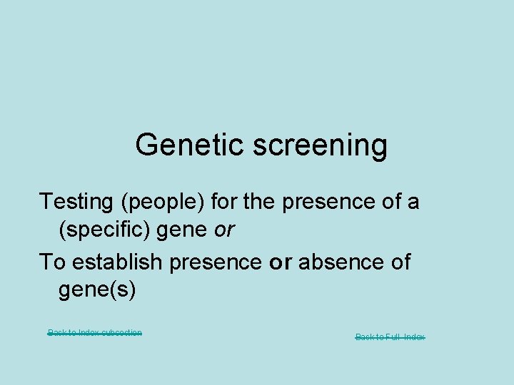 Genetic screening Testing (people) for the presence of a (specific) gene or To establish