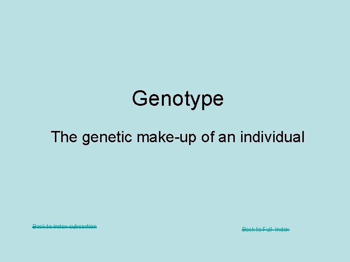 Genotype The genetic make-up of an individual Back to Index subsection Back to Full