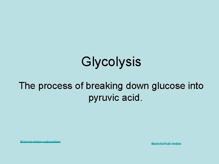 Glycolysis The process of breaking down glucose into pyruvic acid. Back to Index subsection