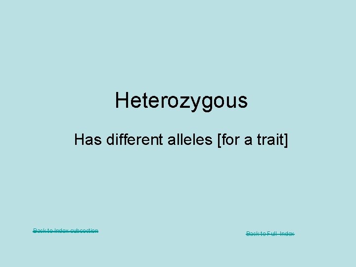 Heterozygous Has different alleles [for a trait] Back to Index subsection Back to Full