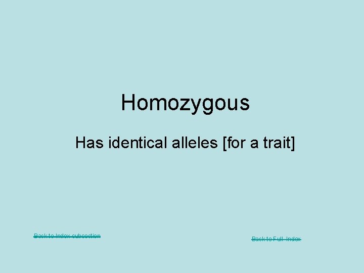 Homozygous Has identical alleles [for a trait] Back to Index subsection Back to Full