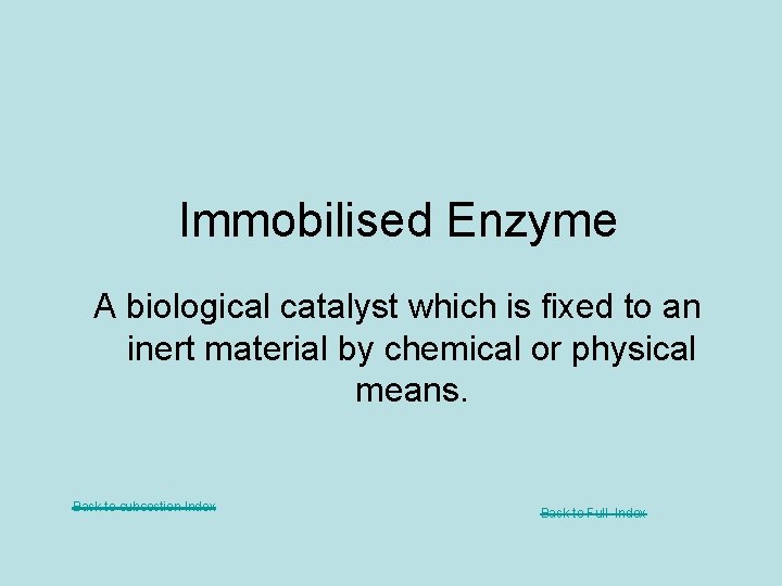 Immobilised Enzyme A biological catalyst which is fixed to an inert material by chemical