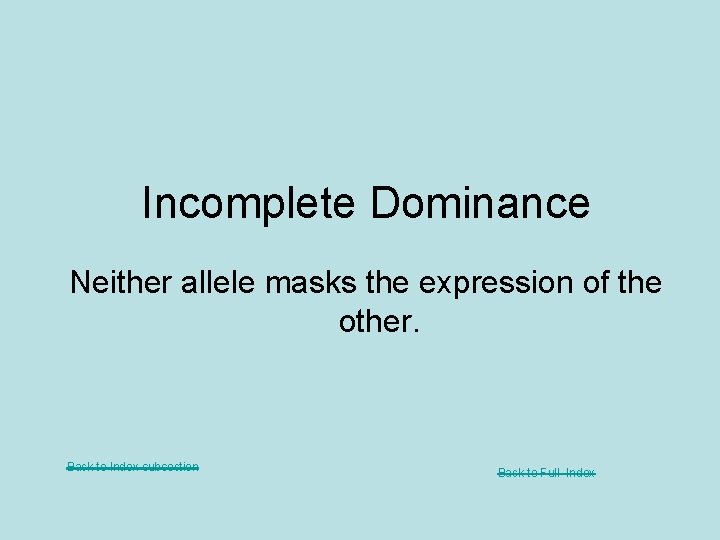 Incomplete Dominance Neither allele masks the expression of the other. Back to Index subsection